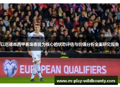 以厄德高西甲赛场表现为核心的状态评估与价值分析全面研究报告