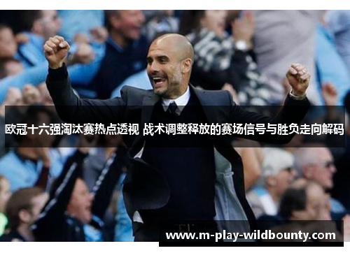 欧冠十六强淘汰赛热点透视 战术调整释放的赛场信号与胜负走向解码