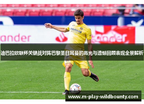 迪巴拉欧联杯关键战对阵巴黎圣日耳曼的高光与遗憾回顾表现全景解析