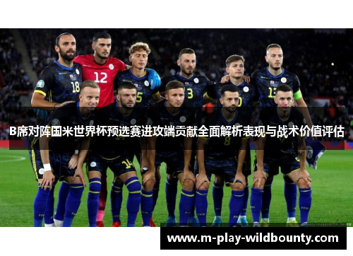B席对阵国米世界杯预选赛进攻端贡献全面解析表现与战术价值评估