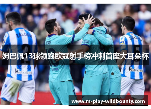 姆巴佩13球领跑欧冠射手榜冲刺首座大耳朵杯