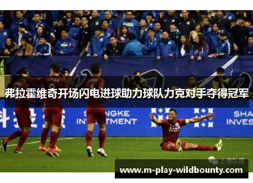 弗拉霍维奇开场闪电进球助力球队力克对手夺得冠军