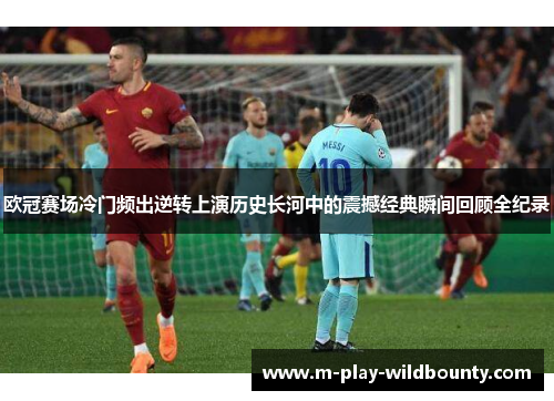 欧冠赛场冷门频出逆转上演历史长河中的震撼经典瞬间回顾全纪录