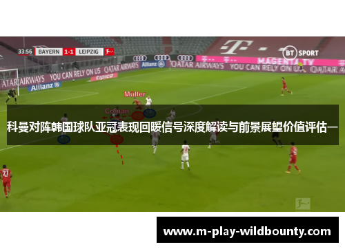 科曼对阵韩国球队亚冠表现回暖信号深度解读与前景展望价值评估一