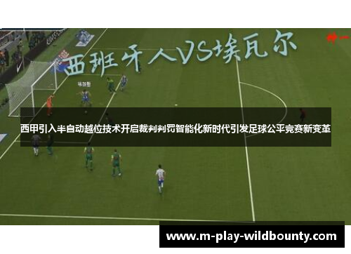 西甲引入半自动越位技术开启裁判判罚智能化新时代引发足球公平竞赛新变革
