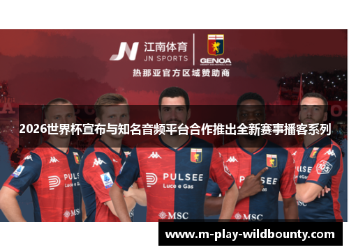 2026世界杯宣布与知名音频平台合作推出全新赛事播客系列