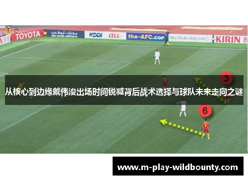 从核心到边缘戴伟浚出场时间锐减背后战术选择与球队未来走向之谜