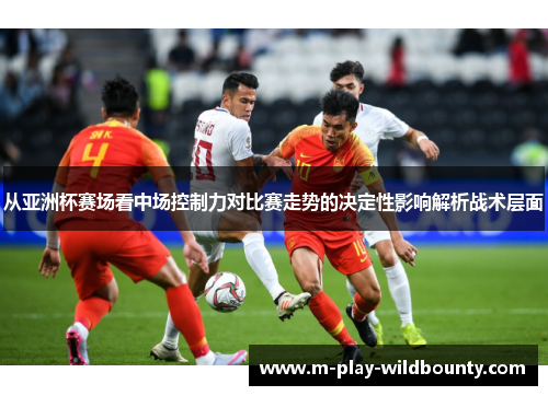 从亚洲杯赛场看中场控制力对比赛走势的决定性影响解析战术层面