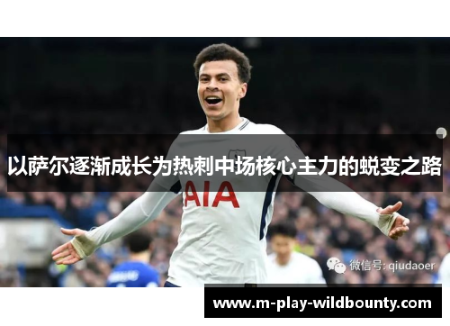 以萨尔逐渐成长为热刺中场核心主力的蜕变之路