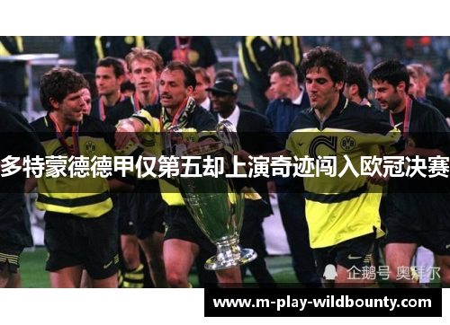 多特蒙德德甲仅第五却上演奇迹闯入欧冠决赛