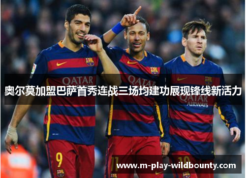 奥尔莫加盟巴萨首秀连战三场均建功展现锋线新活力
