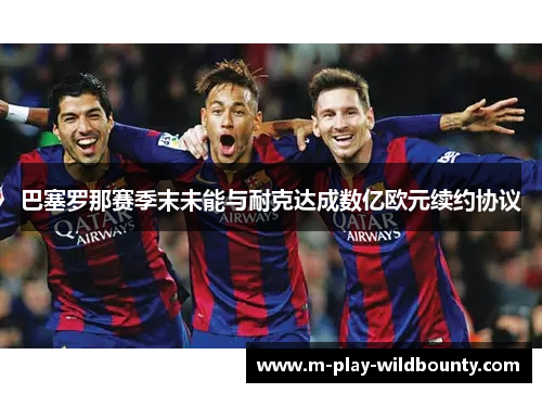 巴塞罗那赛季末未能与耐克达成数亿欧元续约协议
