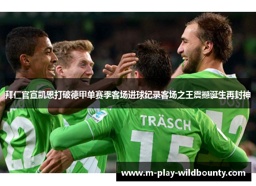 拜仁官宣凯恩打破德甲单赛季客场进球纪录客场之王震撼诞生再封神