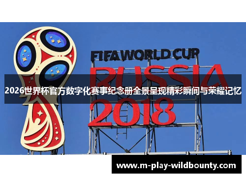 2026世界杯官方数字化赛事纪念册全景呈现精彩瞬间与荣耀记忆 2026世界杯官方数字化赛事纪念册全景呈现精彩瞬间与荣耀记忆