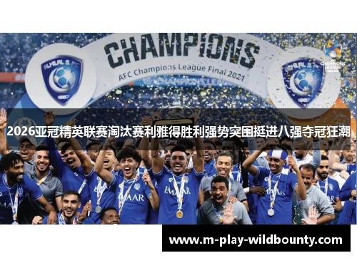 2026亚冠精英联赛淘汰赛利雅得胜利强势突围挺进八强夺冠狂潮 2026亚冠精英联赛淘汰赛利雅得胜利强势突围挺进八强夺冠狂潮