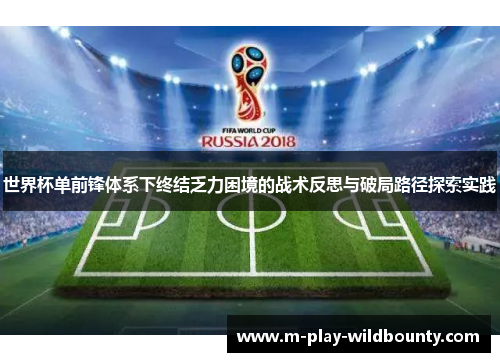 世界杯单前锋体系下终结乏力困境的战术反思与破局路径探索实践 世界杯单前锋体系下终结乏力困境的战术反思与破局路径探索实践
