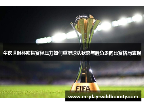 今夜世俱杯密集赛程压力如何重塑球队状态与胜负走向比赛格局表现 今夜世俱杯密集赛程压力如何重塑球队状态与胜负走向比赛格局表现