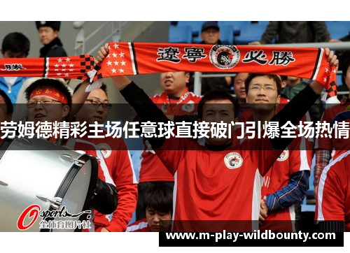 劳姆德精彩主场任意球直接破门引爆全场热情 劳姆德精彩主场任意球直接破门引爆全场热情